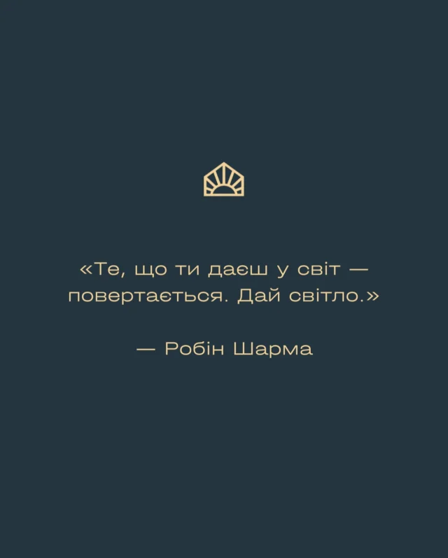 «Те, що ти даєш у світ — повертається. Дай світло.»

– Робін Шарма